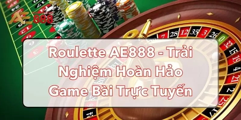 Game Roulette AE888 | Luật chơi và cách chơi Roulette AE888 đầy đủ và chi tiết